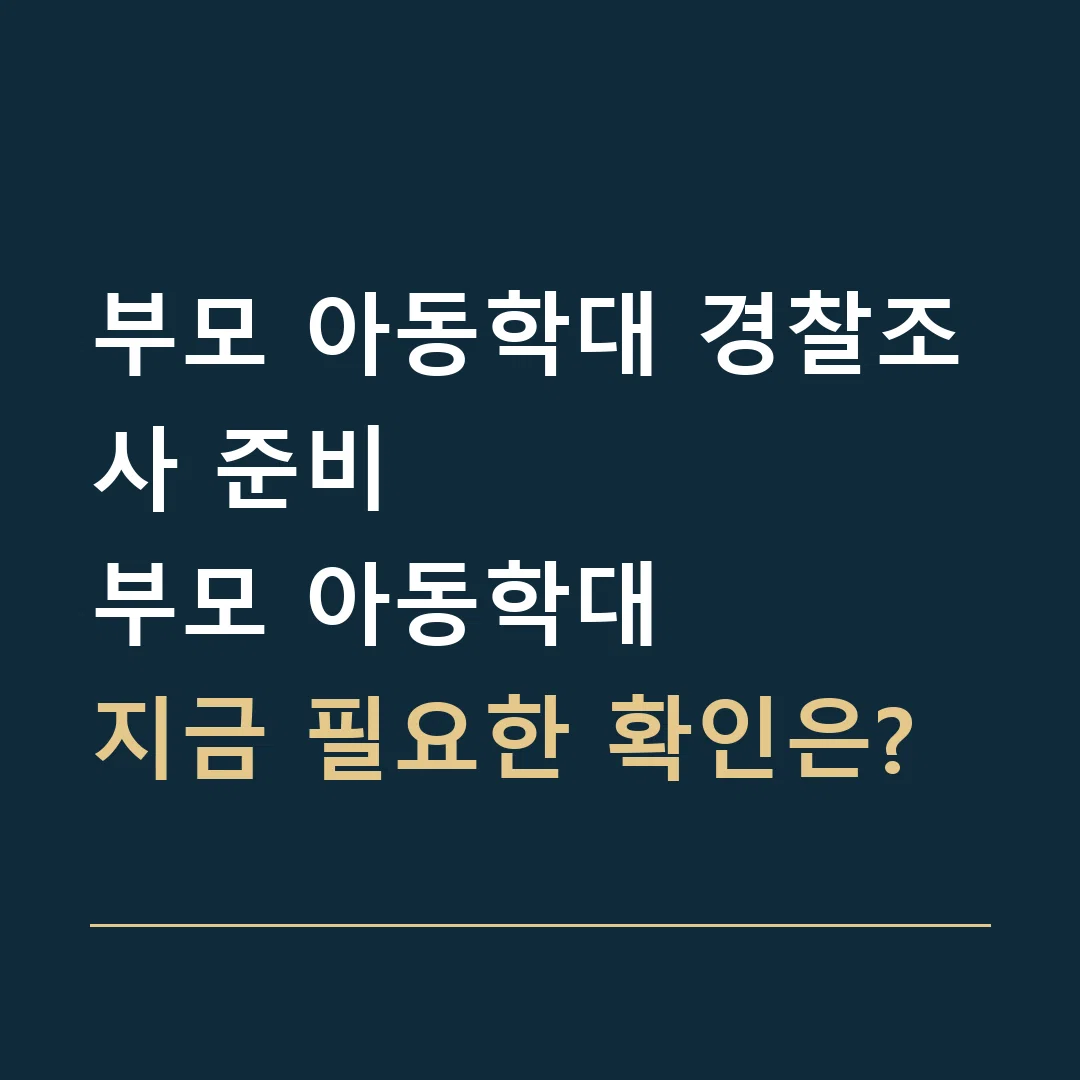 부모 아동학대 경찰조사 준비 · 부모 아동학대
지금 필요한 확인은?