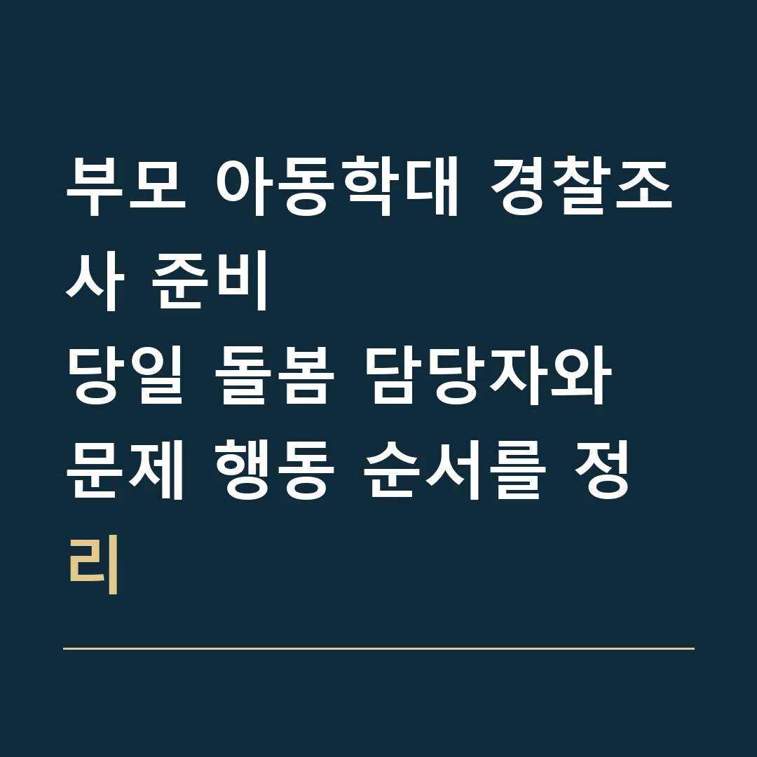 부모 아동학대 경찰조사 준비 · 당일 돌봄 담당자와 문제 행동 순서를 정리