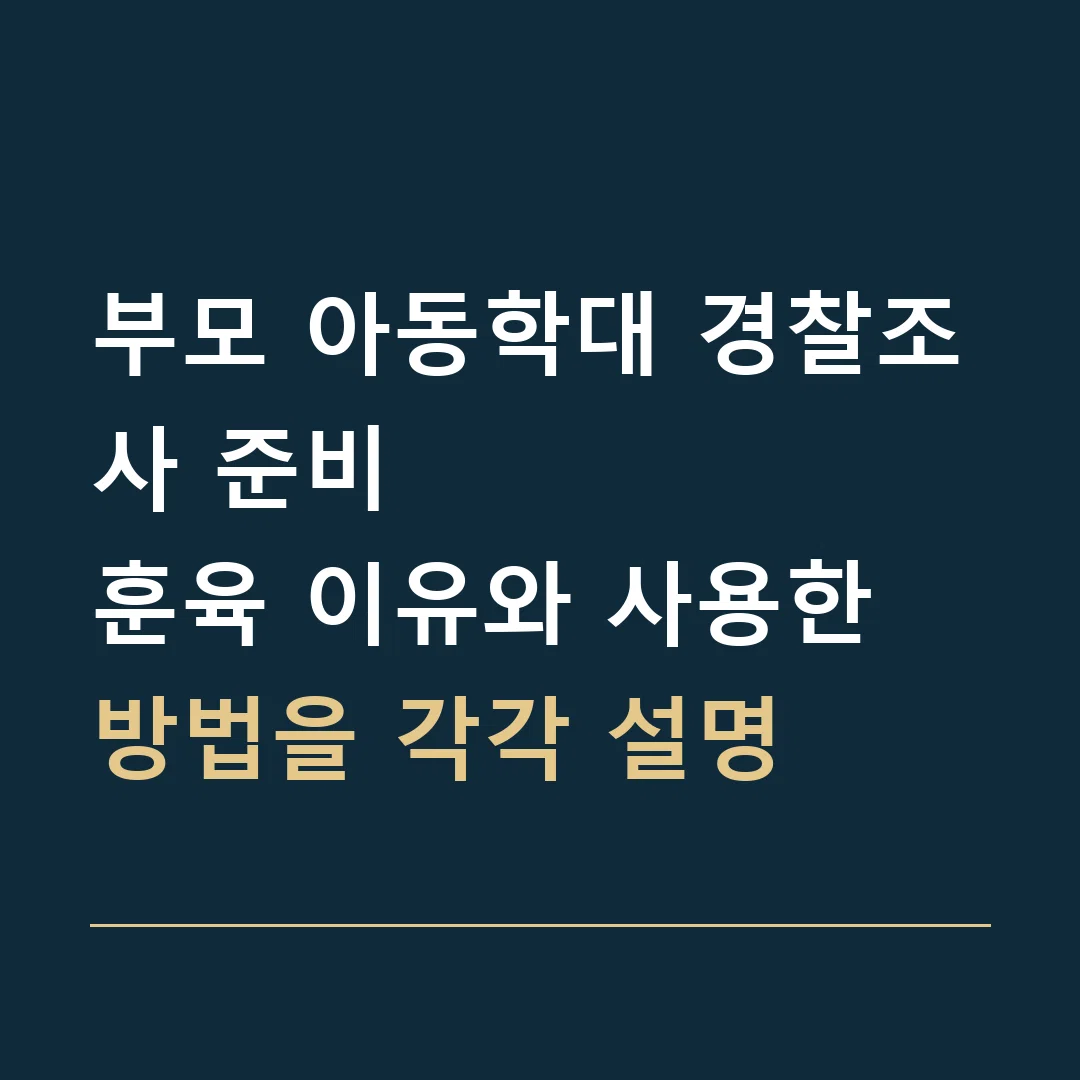 부모 아동학대 경찰조사 준비 · 훈육 이유와 사용한 방법을 각각 설명