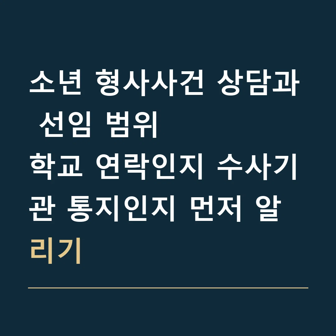 소년 형사사건 상담과 선임 범위 · 학교 연락인지 수사기관 통지인지 먼저 알리기