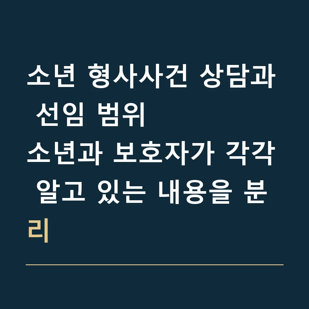 소년 형사사건 상담과 선임 범위 · 소년과 보호자가 각각 알고 있는 내용을 분리