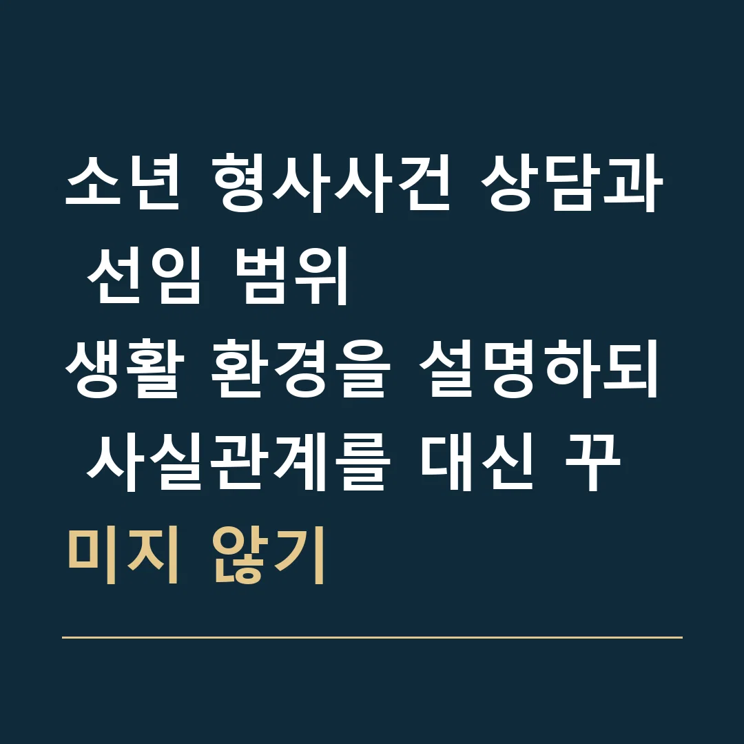 소년 형사사건 상담과 선임 범위 · 생활 환경을 설명하되 사실관계를 대신 꾸미지 않기