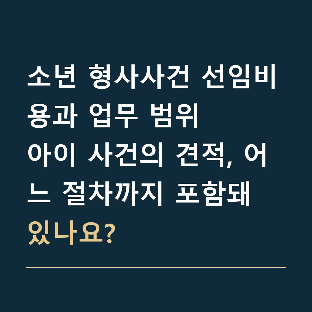 소년 형사사건 선임비용과 업무 범위 · 아이 사건의 견적, 어느 절차까지 포함돼 있나요?