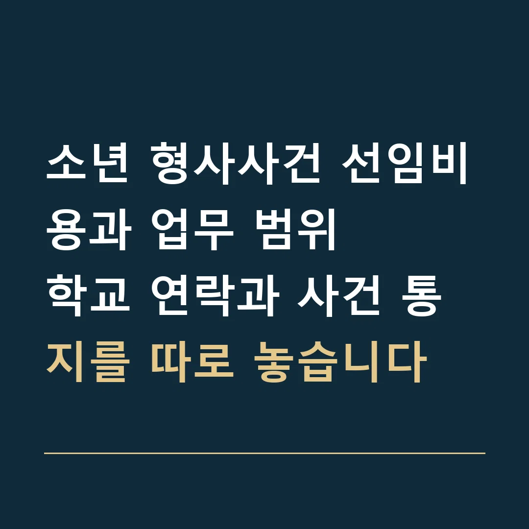 소년 형사사건 선임비용과 업무 범위 · 학교 연락과 사건 통지를 따로 놓습니다