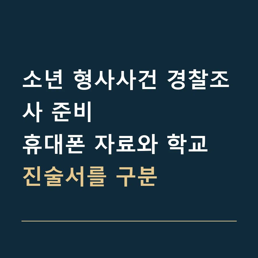 소년 형사사건 경찰조사 준비 · 휴대폰 자료와 학교 진술서를 구분