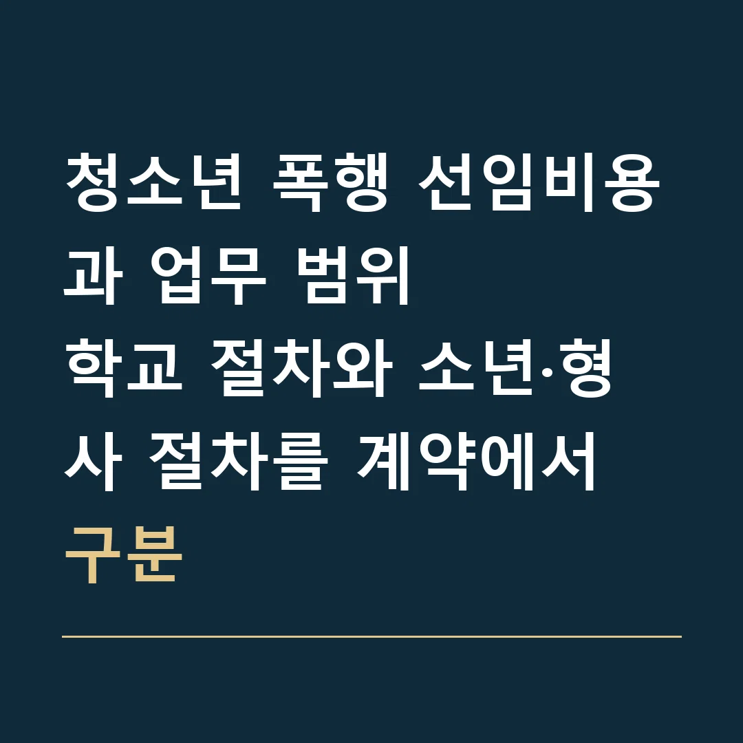 청소년 폭행 선임비용과 업무 범위 · 학교 절차와 소년·형사 절차를 계약에서 구분