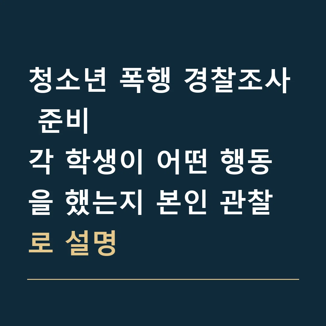 청소년 폭행 경찰조사 준비 · 각 학생이 어떤 행동을 했는지 본인 관찰로 설명