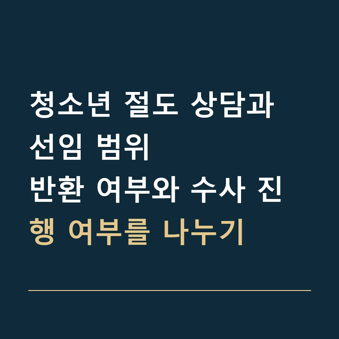 청소년 절도 상담과 선임 범위 · 반환 여부와 수사 진행 여부를 나누기
