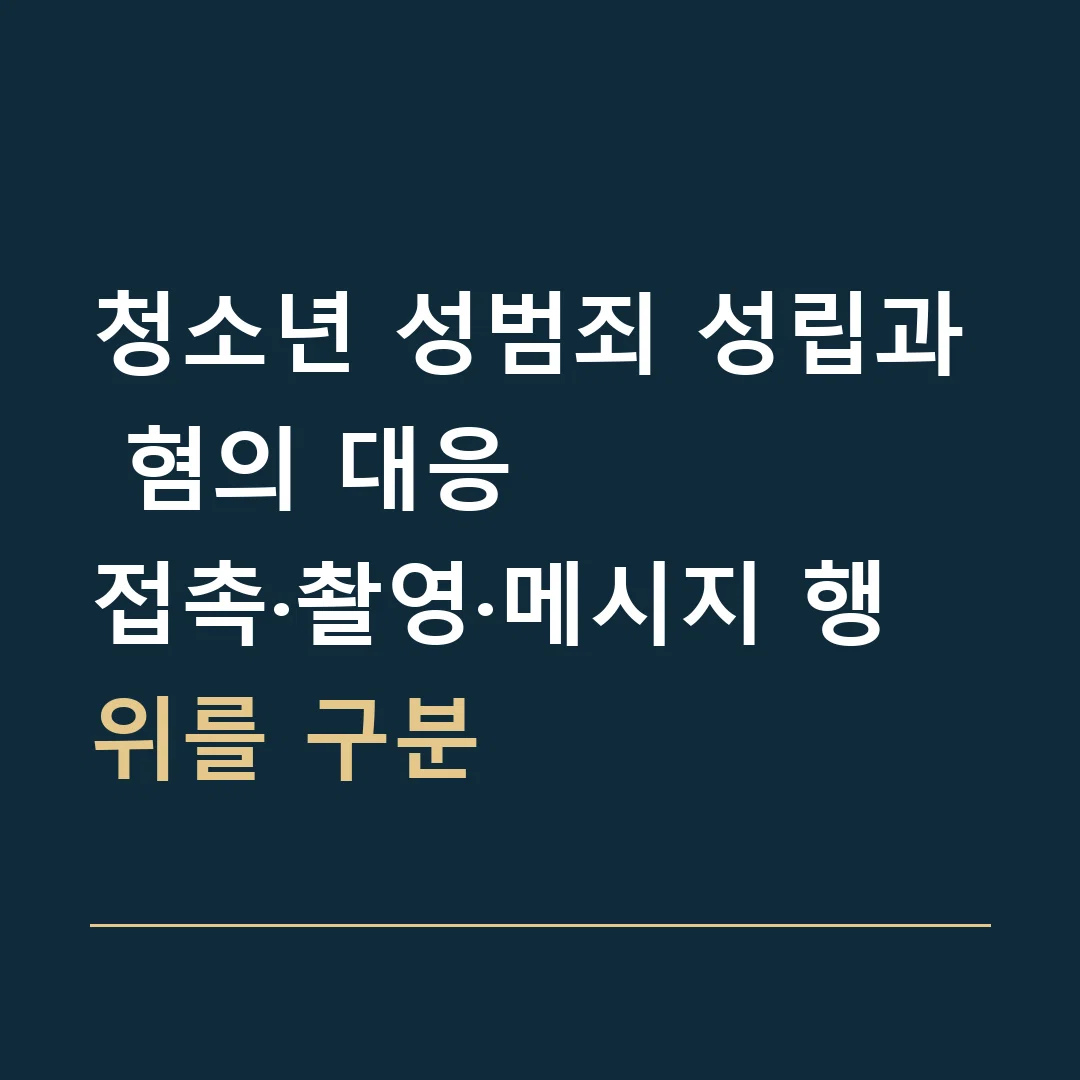 청소년 성범죄 성립과 혐의 대응 · 접촉·촬영·메시지 행위를 구분