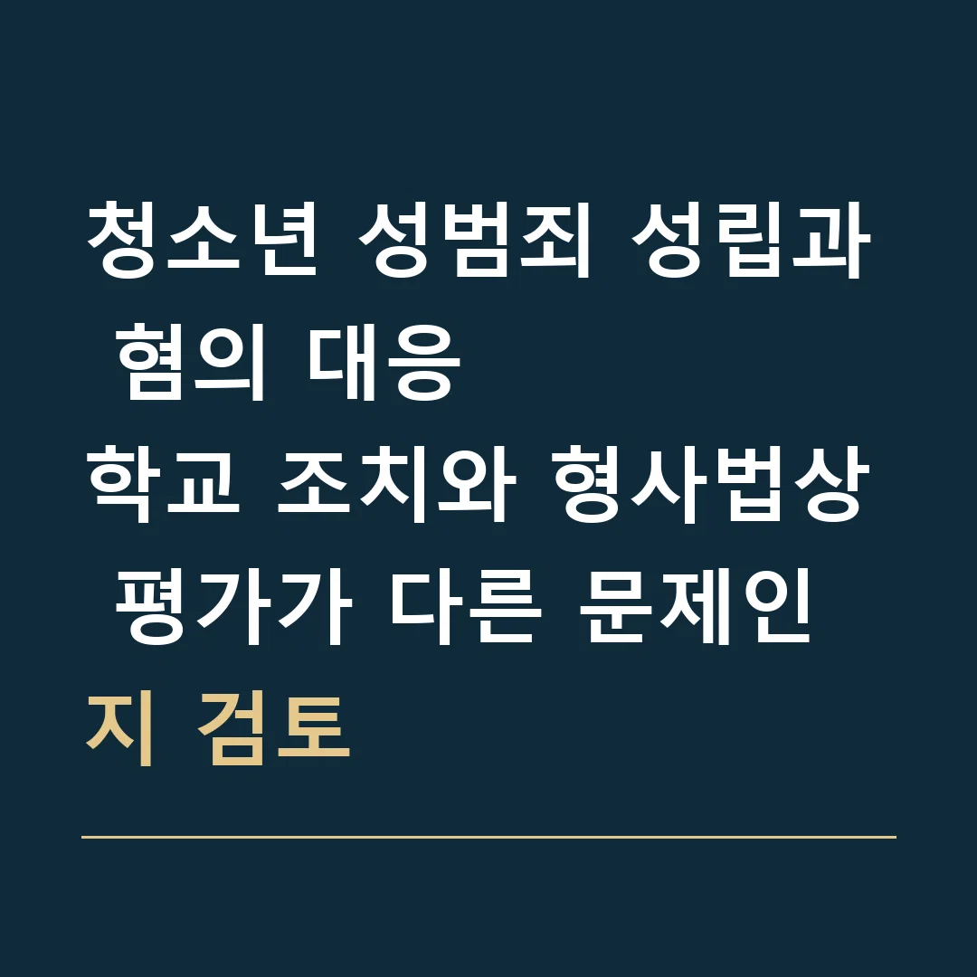 청소년 성범죄 성립과 혐의 대응 · 학교 조치와 형사법상 평가가 다른 문제인지 검토