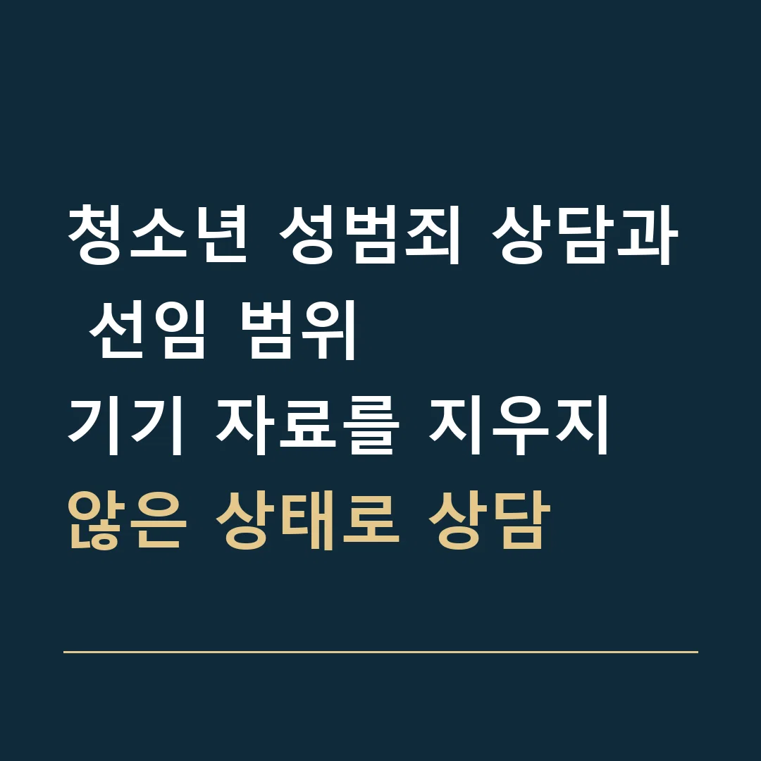 청소년 성범죄 상담과 선임 범위 · 기기 자료를 지우지 않은 상태로 상담