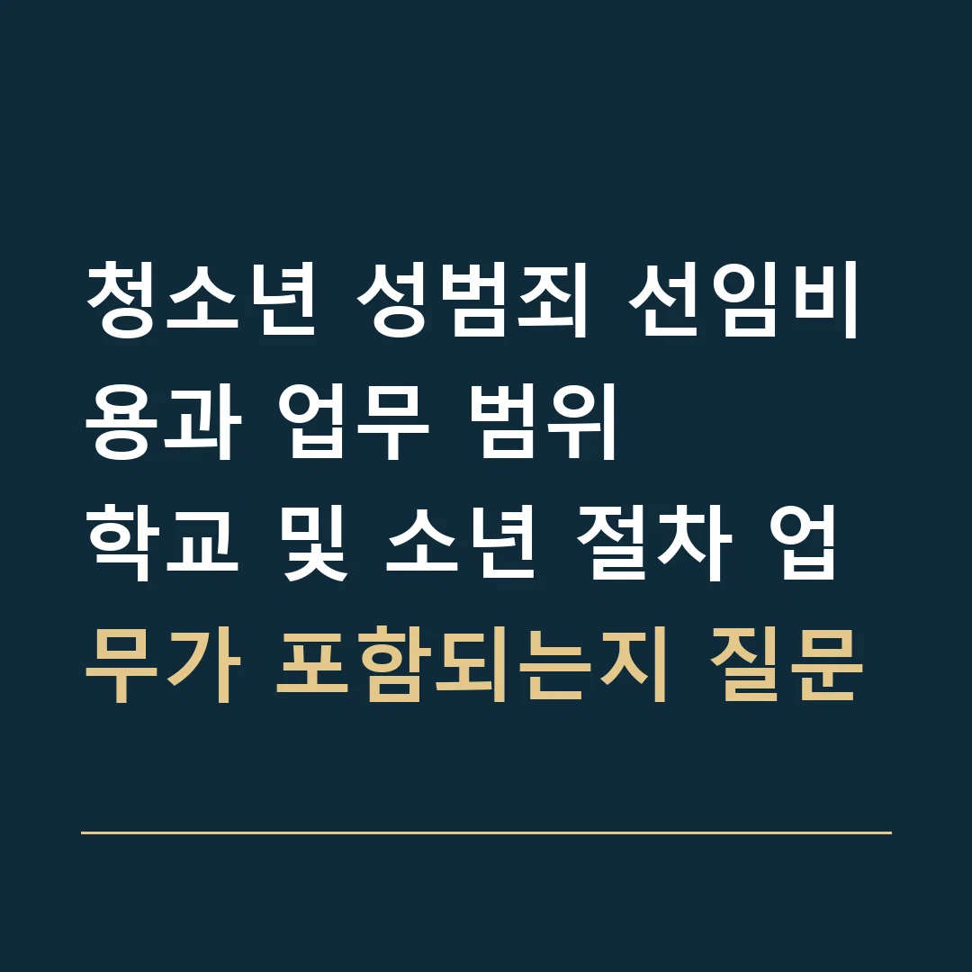 청소년 성범죄 선임비용과 업무 범위 · 학교 및 소년 절차 업무가 포함되는지 질문
