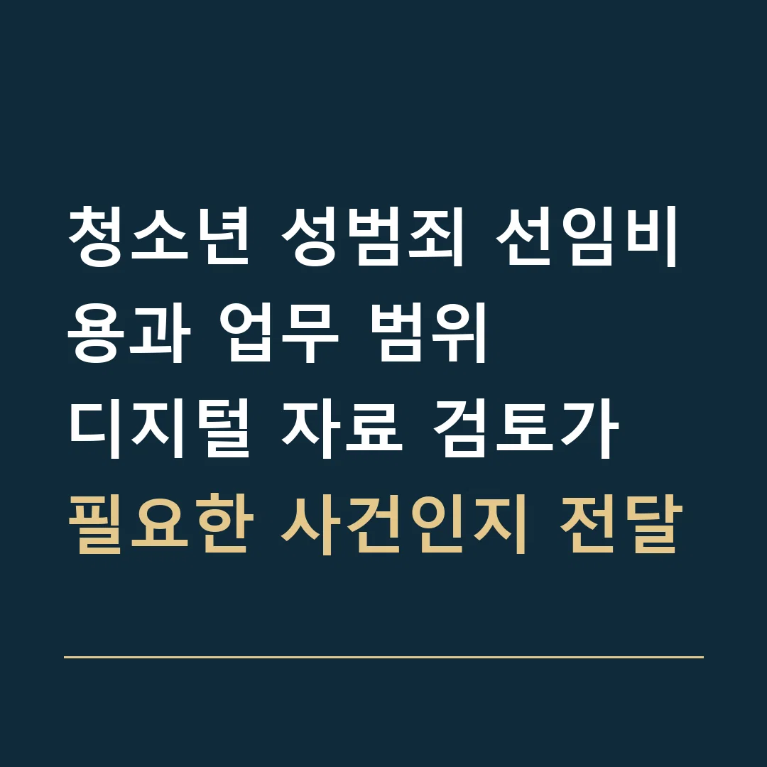 청소년 성범죄 선임비용과 업무 범위 · 디지털 자료 검토가 필요한 사건인지 전달