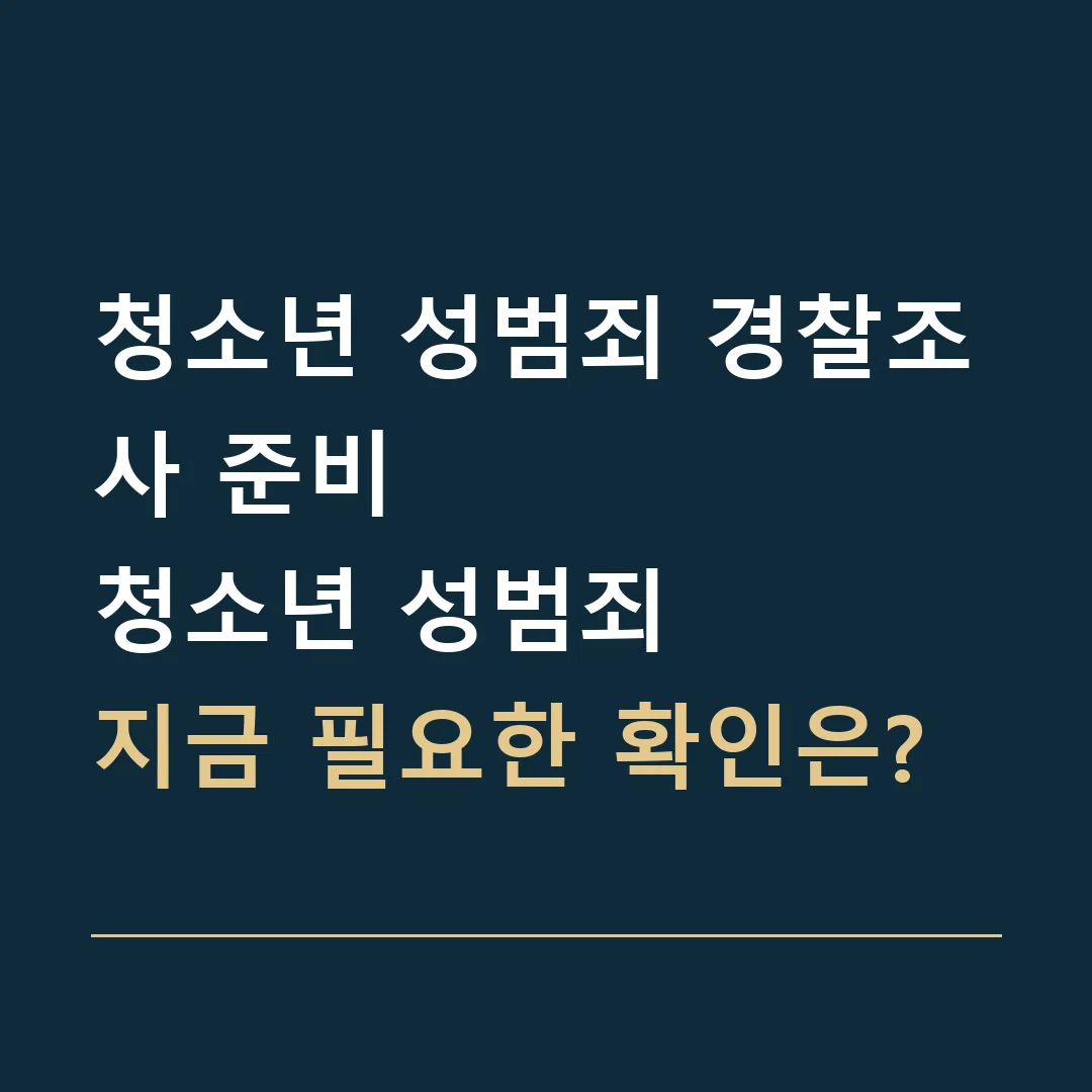 청소년 성범죄 경찰조사 준비 · 청소년 성범죄
지금 필요한 확인은?