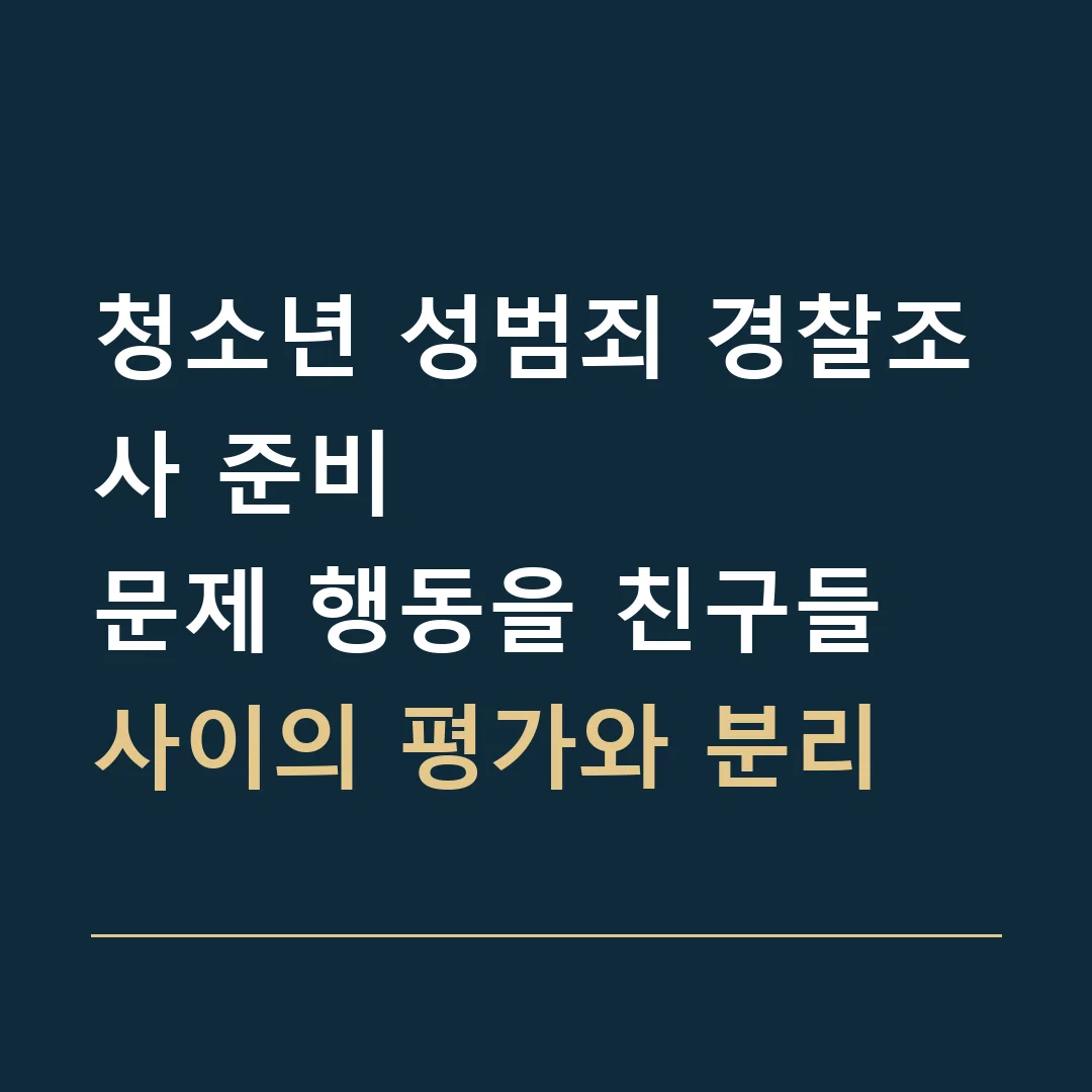 청소년 성범죄 경찰조사 준비 · 문제 행동을 친구들 사이의 평가와 분리