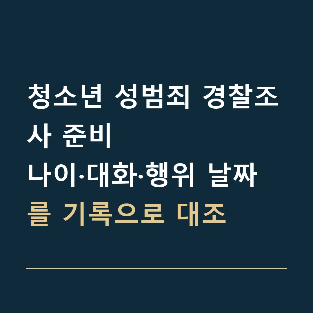 청소년 성범죄 경찰조사 준비 · 나이·대화·행위 날짜를 기록으로 대조
