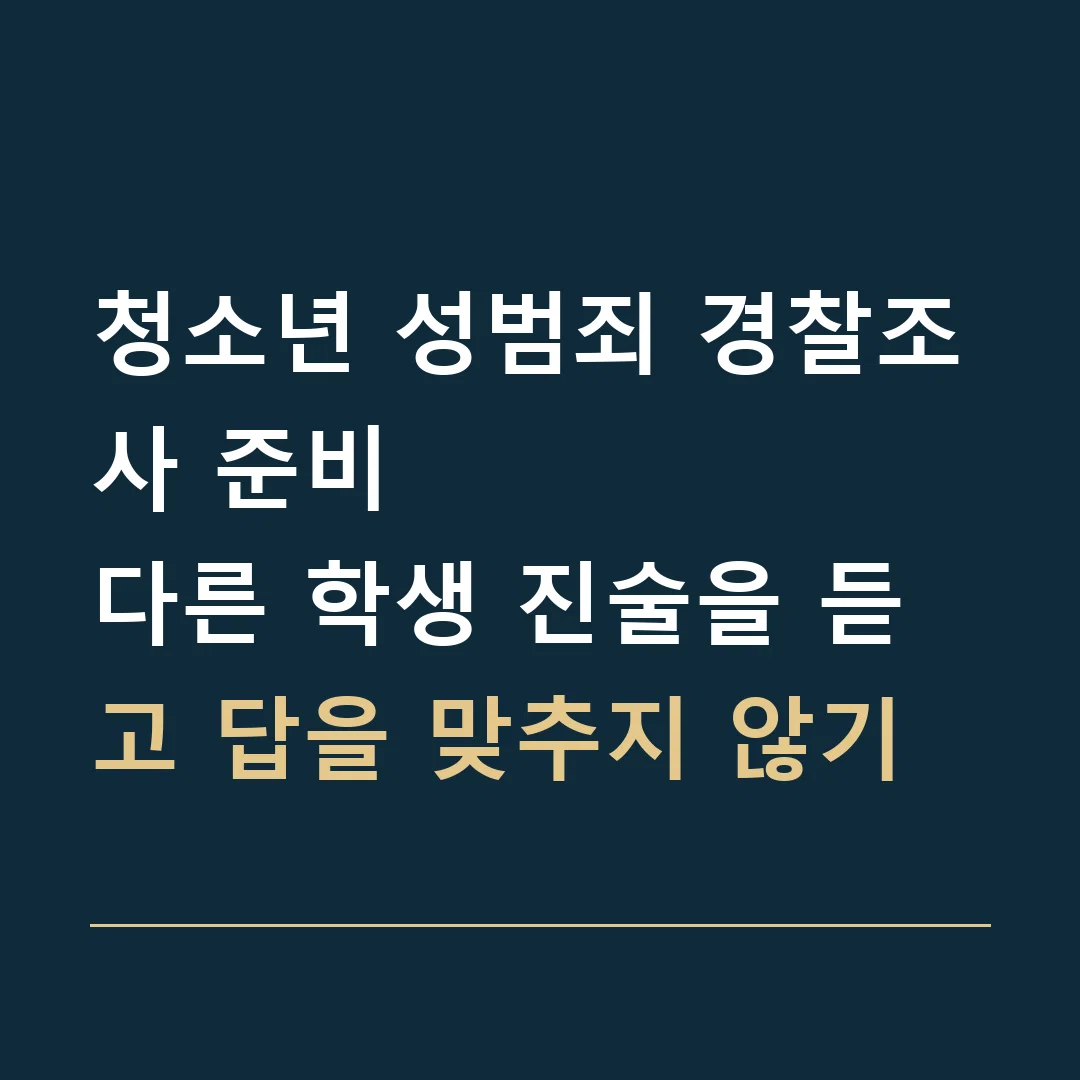청소년 성범죄 경찰조사 준비 · 다른 학생 진술을 듣고 답을 맞추지 않기
