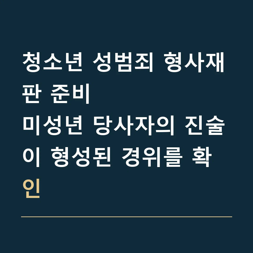 청소년 성범죄 형사재판 준비 · 미성년 당사자의 진술이 형성된 경위를 확인