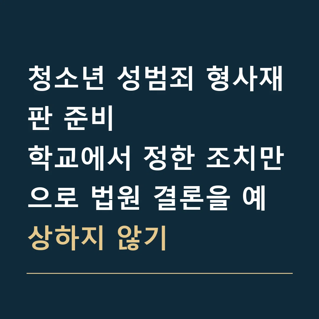 청소년 성범죄 형사재판 준비 · 학교에서 정한 조치만으로 법원 결론을 예상하지 않기