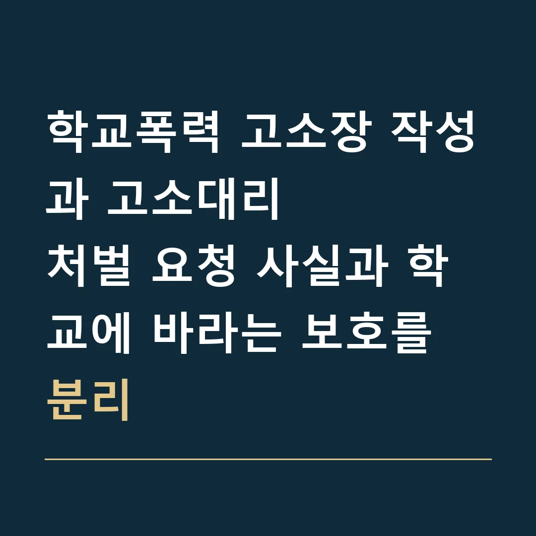 학교폭력 고소장 작성과 고소대리 · 처벌 요청 사실과 학교에 바라는 보호를 분리