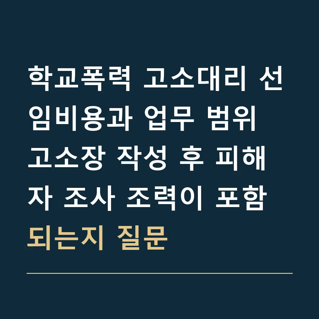 학교폭력 고소대리 선임비용과 업무 범위 · 고소장 작성 후 피해자 조사 조력이 포함되는지 질문
