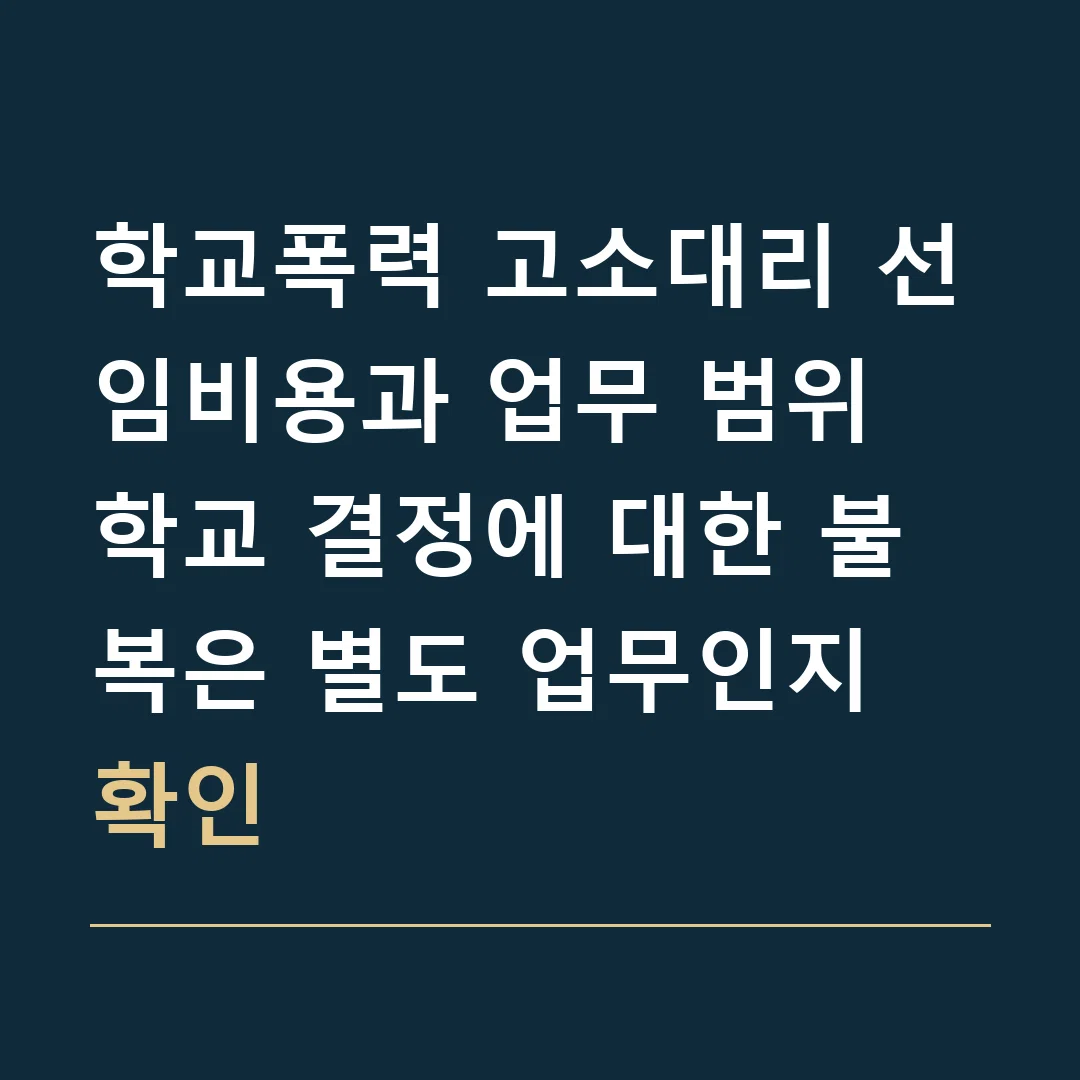 학교폭력 고소대리 선임비용과 업무 범위 · 학교 결정에 대한 불복은 별도 업무인지 확인