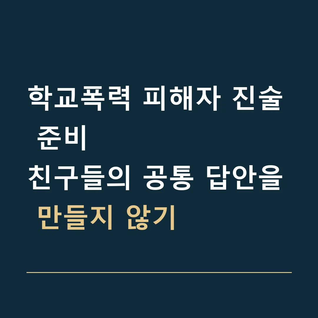 학교폭력 피해자 진술 준비 · 친구들의 공통 답안을 만들지 않기