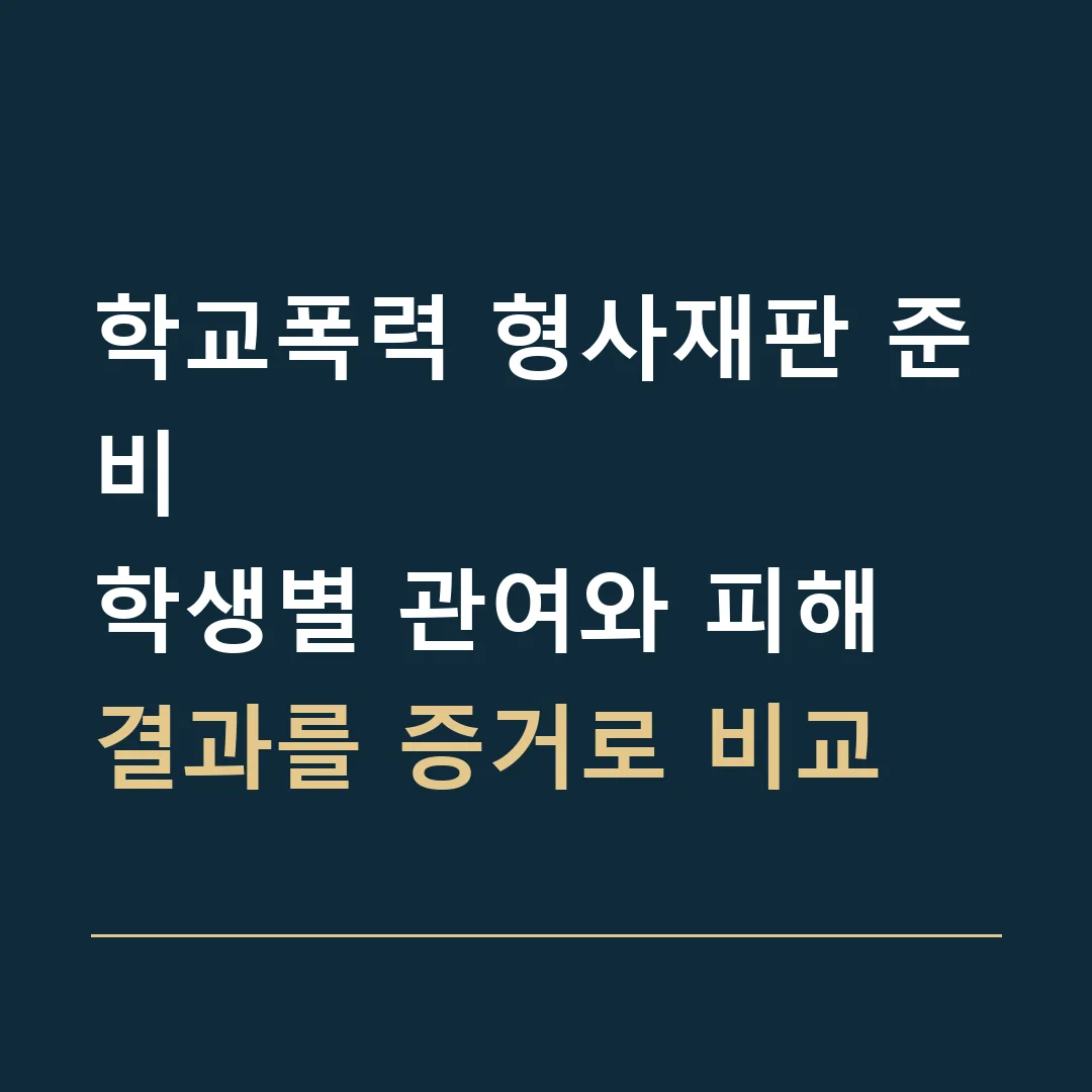학교폭력 형사재판 준비 · 학생별 관여와 피해 결과를 증거로 비교