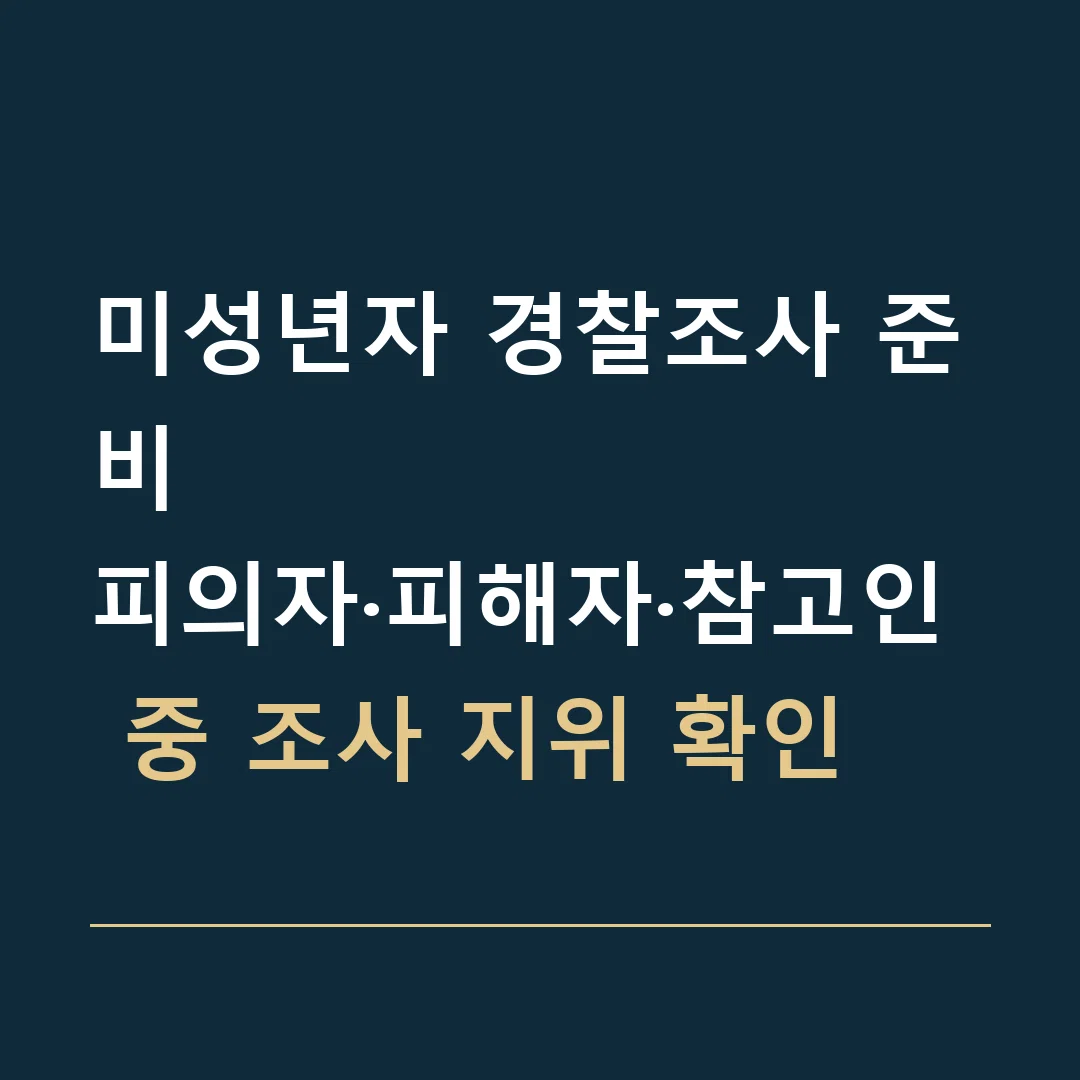 미성년자 경찰조사 준비 · 피의자·피해자·참고인 중 조사 지위 확인