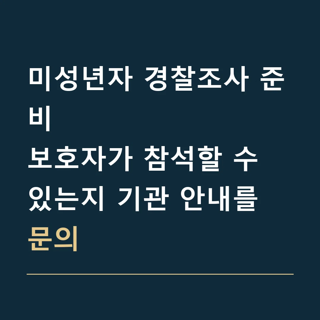 미성년자 경찰조사 준비 · 보호자가 참석할 수 있는지 기관 안내를 문의
