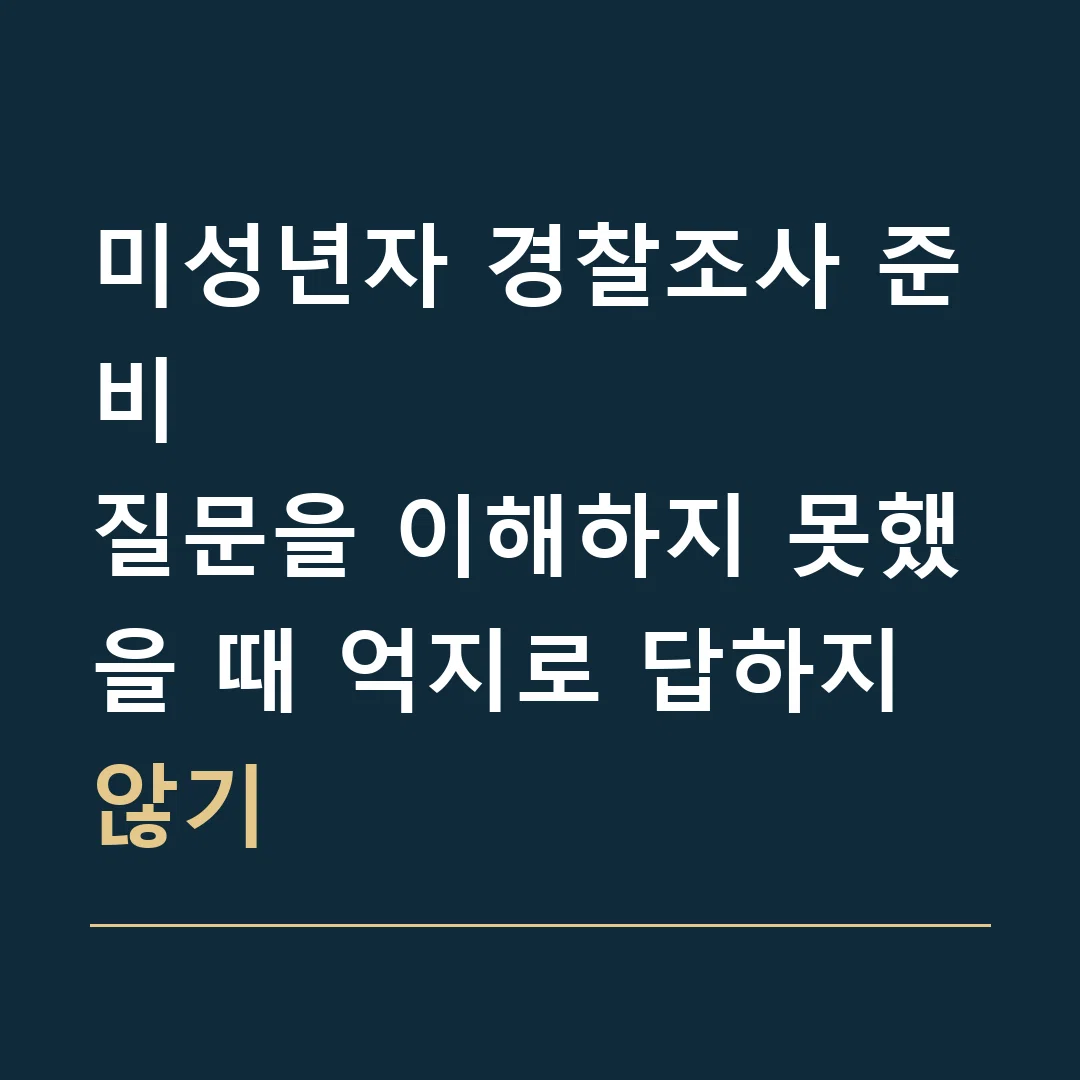 미성년자 경찰조사 준비 · 질문을 이해하지 못했을 때 억지로 답하지 않기