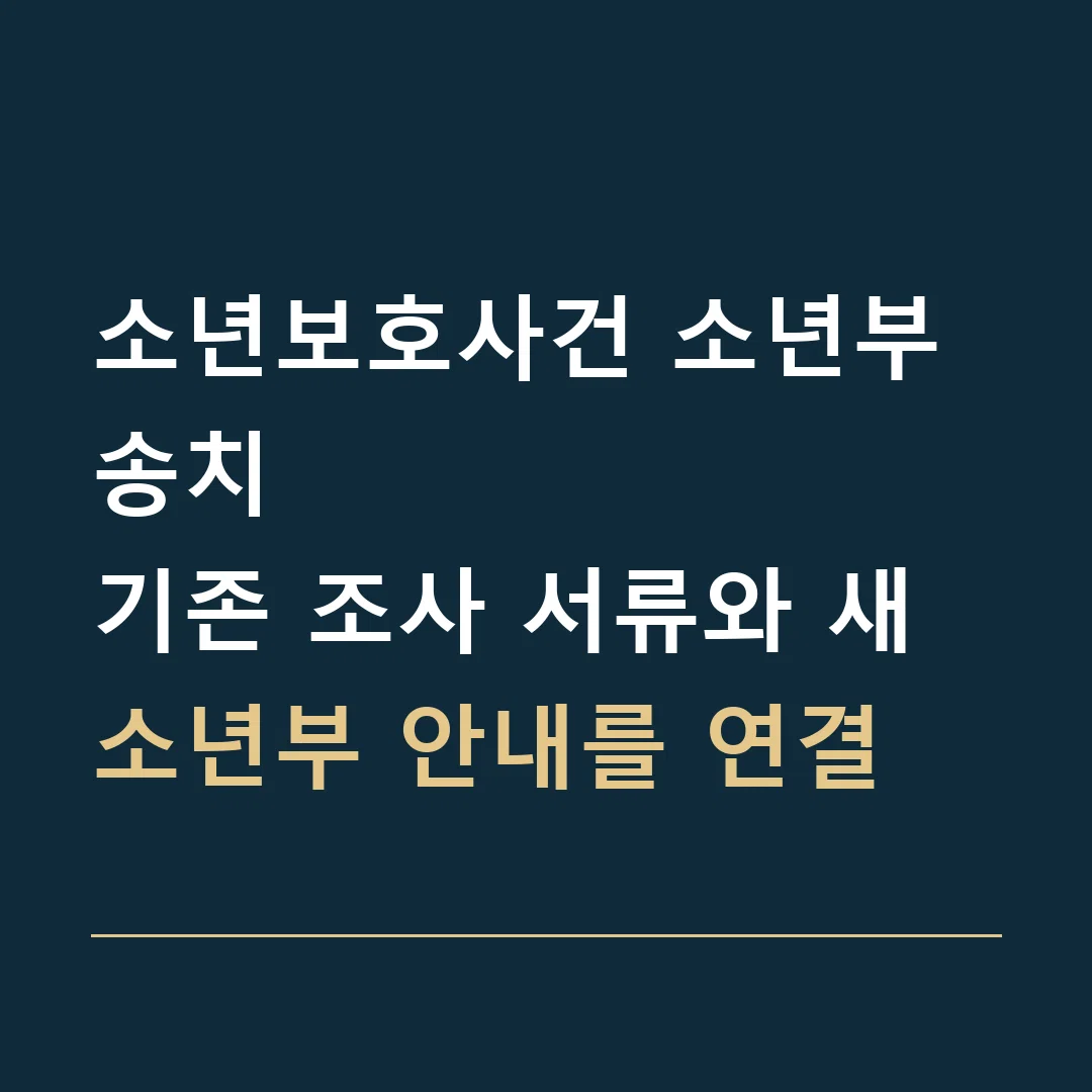 소년보호사건 소년부 송치 · 기존 조사 서류와 새 소년부 안내를 연결