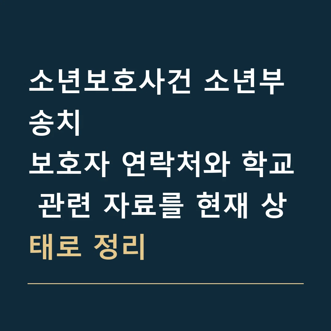 소년보호사건 소년부 송치 · 보호자 연락처와 학교 관련 자료를 현재 상태로 정리