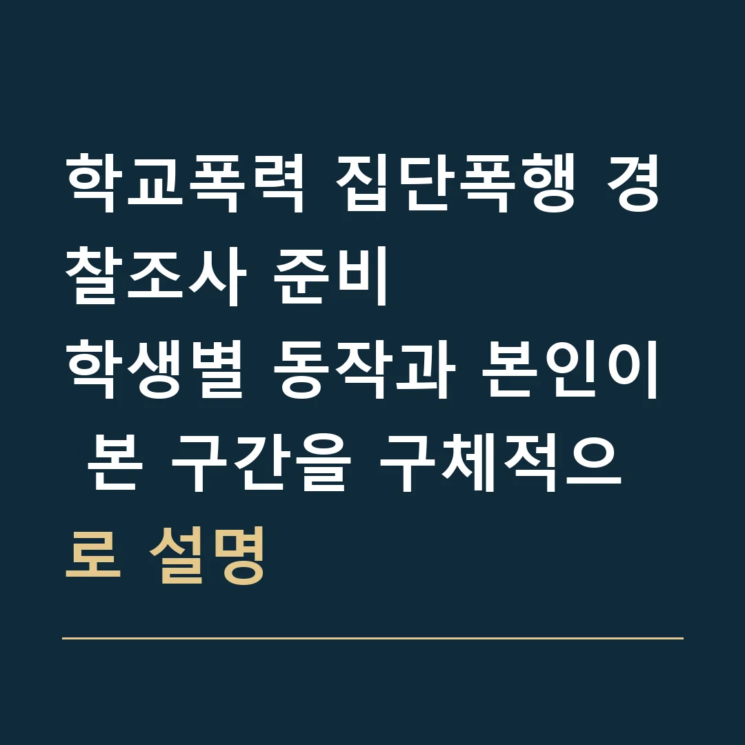 학교폭력 집단폭행 경찰조사 준비 · 학생별 동작과 본인이 본 구간을 구체적으로 설명