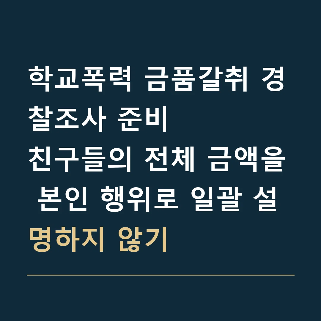 학교폭력 금품갈취 경찰조사 준비 · 친구들의 전체 금액을 본인 행위로 일괄 설명하지 않기