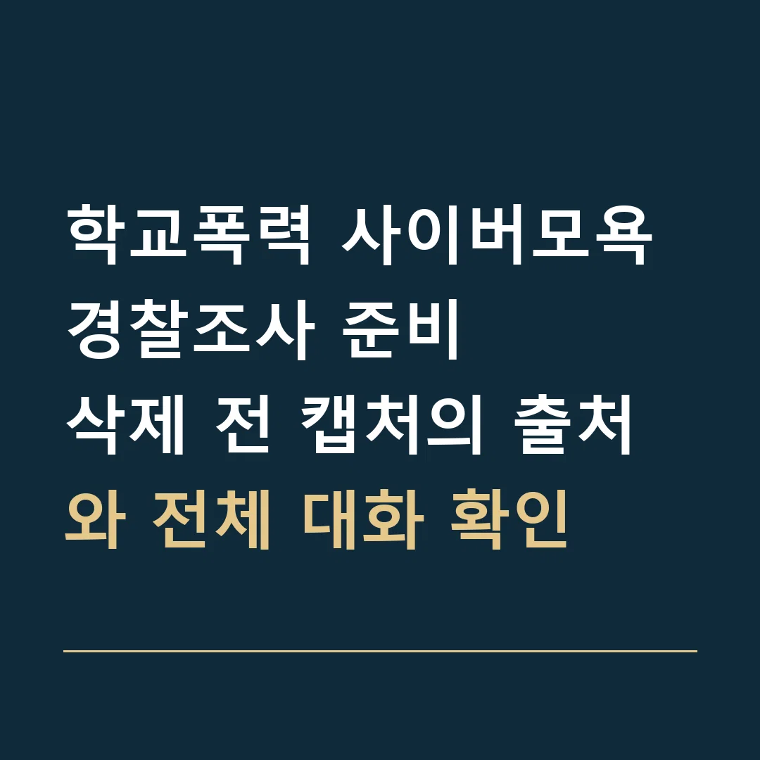 학교폭력 사이버모욕 경찰조사 준비 · 삭제 전 캡처의 출처와 전체 대화 확인