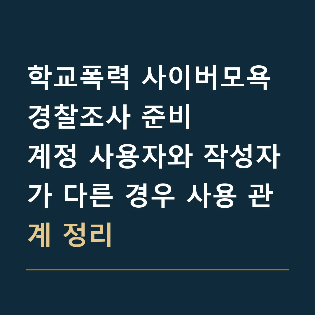 학교폭력 사이버모욕 경찰조사 준비 · 계정 사용자와 작성자가 다른 경우 사용 관계 정리
