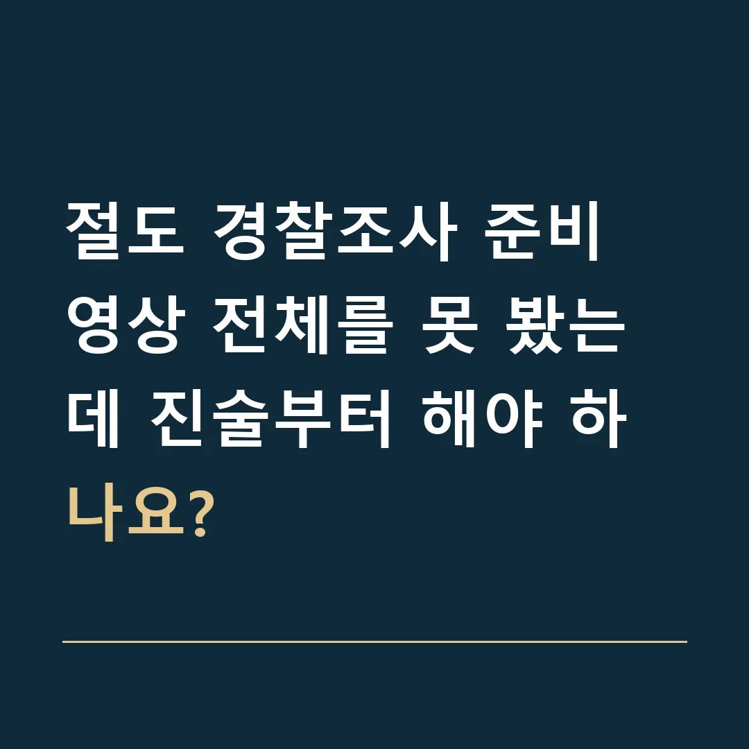 절도 경찰조사 준비 · 영상 전체를 못 봤는데 진술부터 해야 하나요?