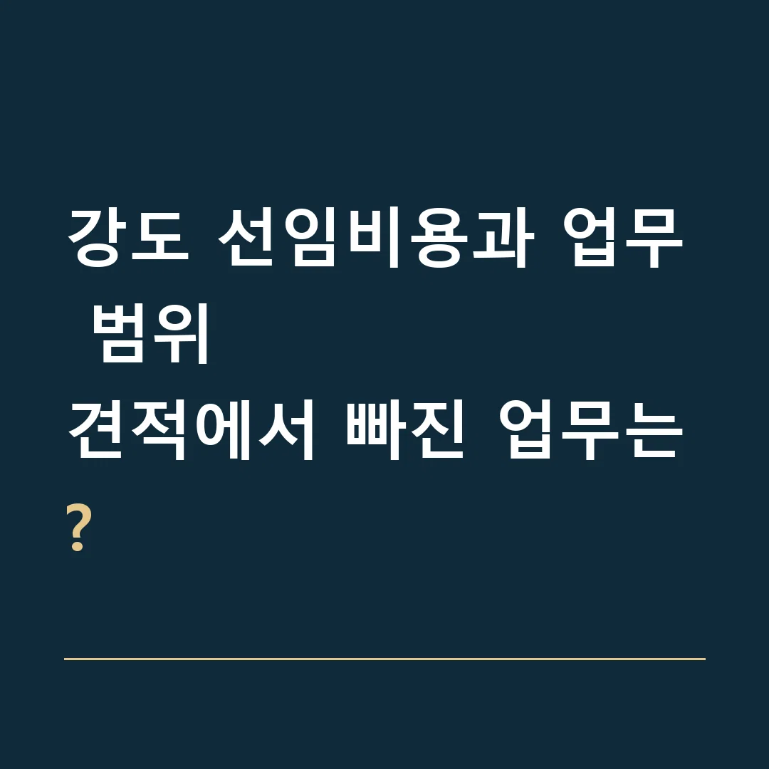 강도 선임비용과 업무 범위 · 견적에서 빠진 업무는?