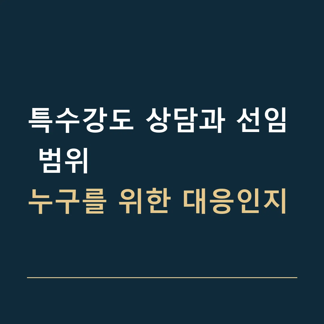 특수강도 상담과 선임 범위 · 누구를 위한 대응인지