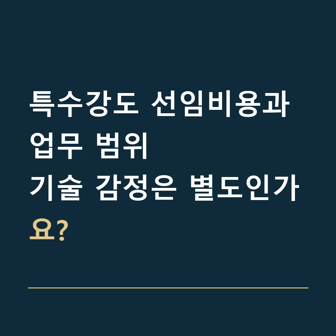 특수강도 선임비용과 업무 범위 · 기술 감정은 별도인가요?