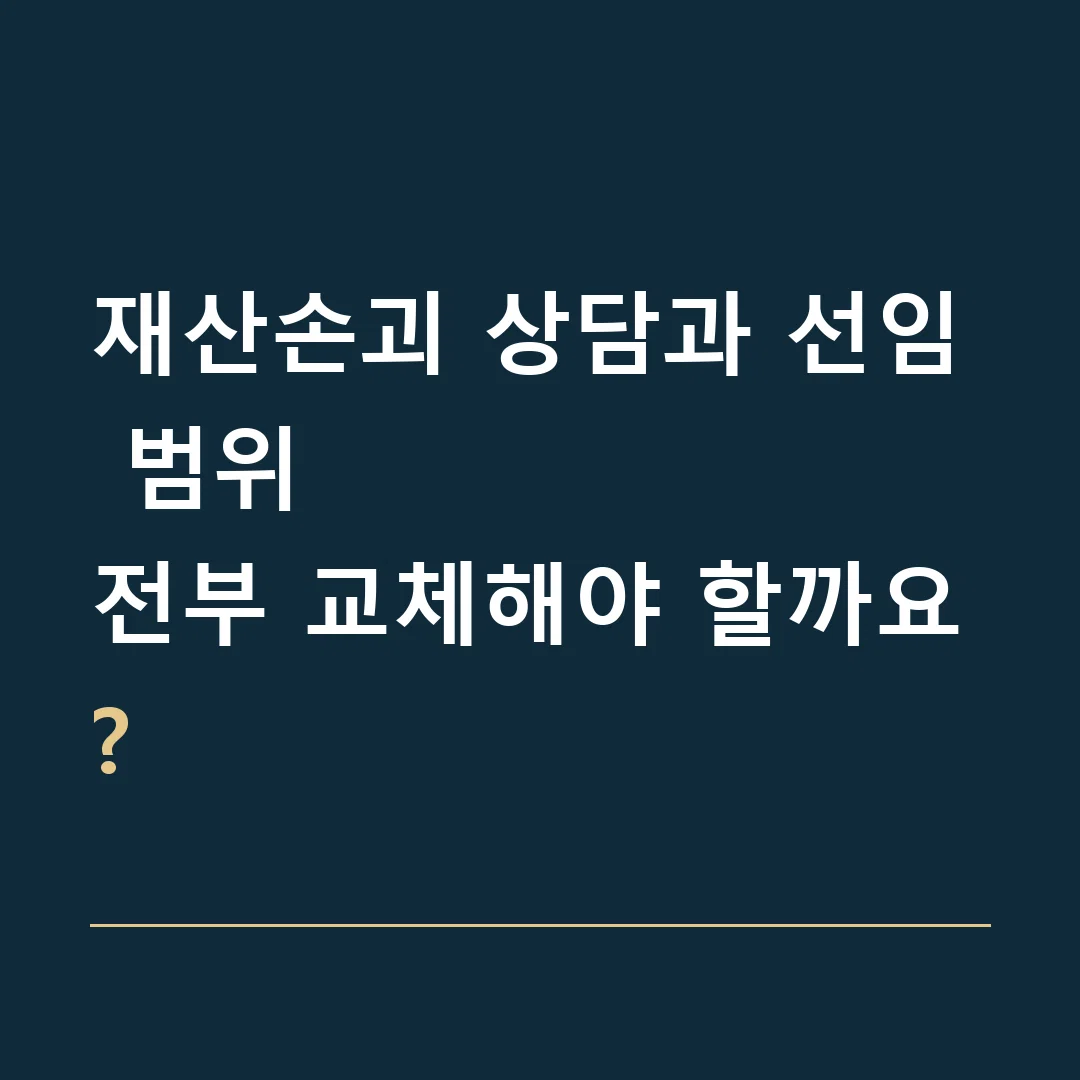 재산손괴 상담과 선임 범위 · 전부 교체해야 할까요?