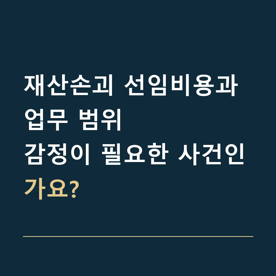 재산손괴 선임비용과 업무 범위 · 감정이 필요한 사건인가요?