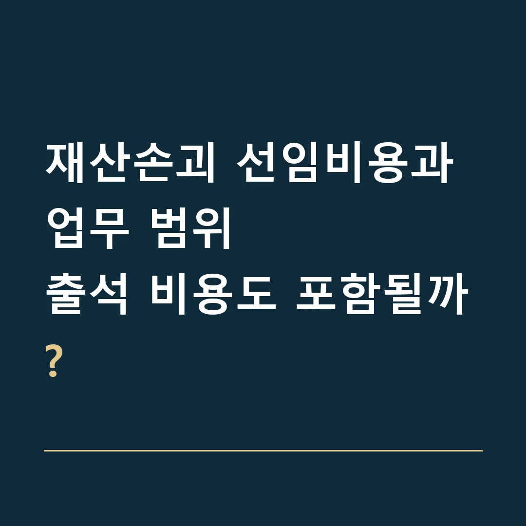 재산손괴 선임비용과 업무 범위 · 출석 비용도 포함될까?