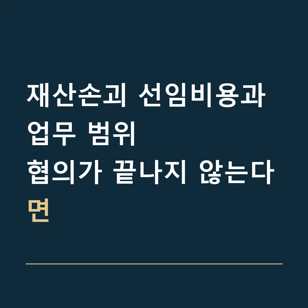 재산손괴 선임비용과 업무 범위 · 협의가 끝나지 않는다면