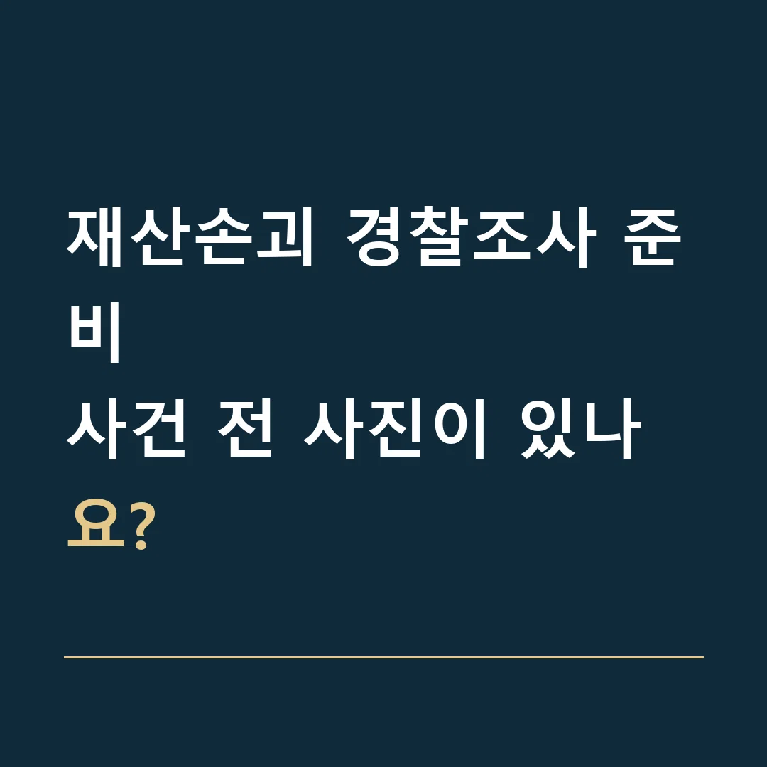 재산손괴 경찰조사 준비 · 사건 전 사진이 있나요?