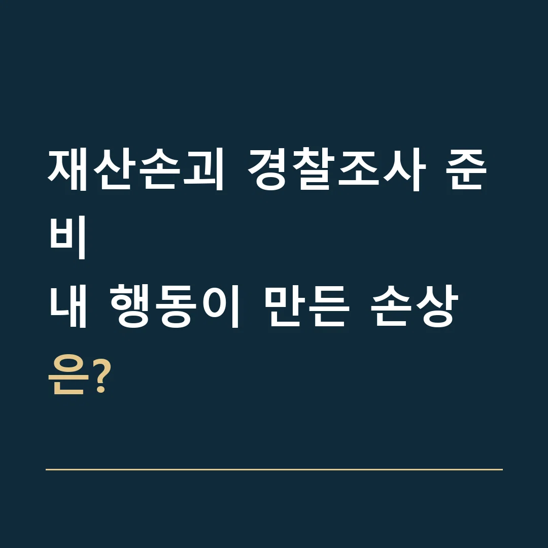 재산손괴 경찰조사 준비 · 내 행동이 만든 손상은?