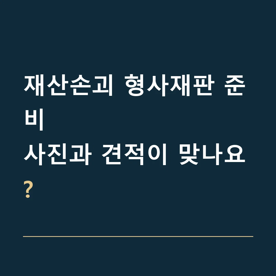 재산손괴 형사재판 준비 · 사진과 견적이 맞나요?