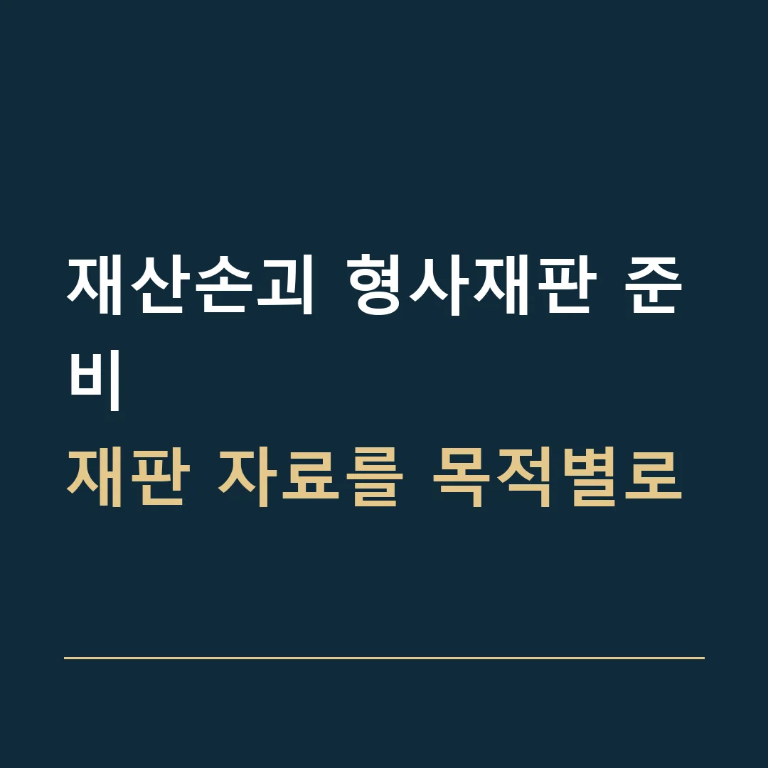 재산손괴 형사재판 준비 · 재판 자료를 목적별로