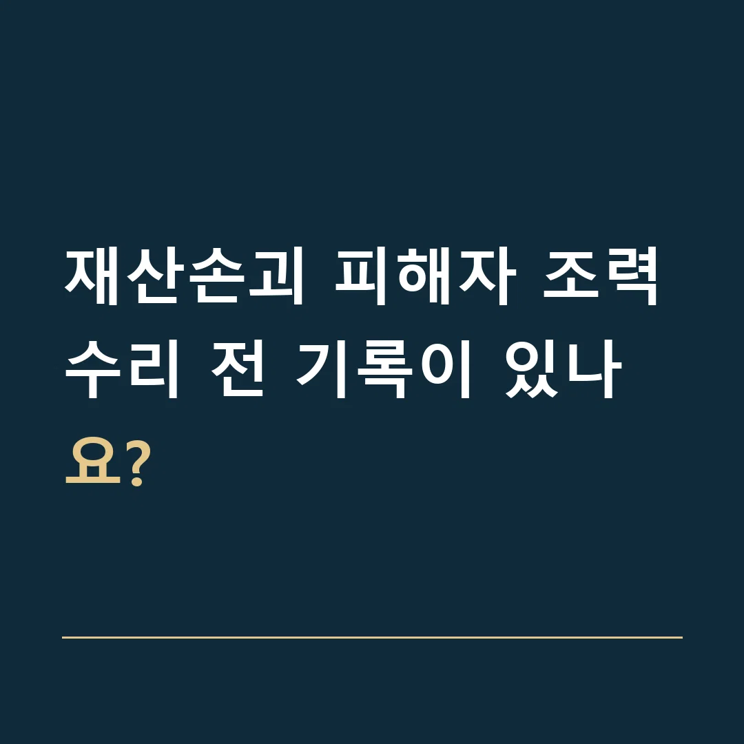 재산손괴 피해자 조력 · 수리 전 기록이 있나요?